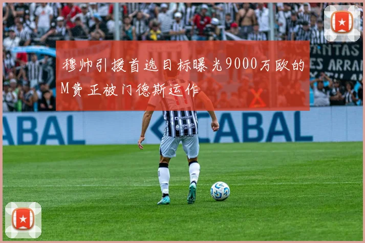 穆帅引援首选目标曝光9000万欧的M费正被门德斯运作