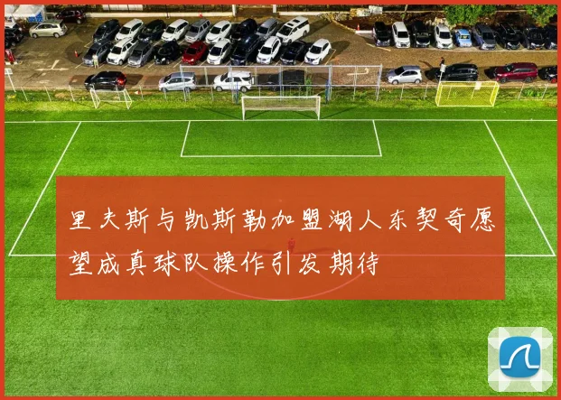 里夫斯与凯斯勒加盟湖人东契奇愿望成真球队操作引发期待