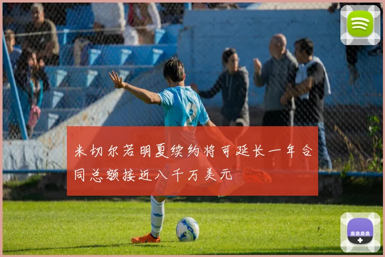 米切尔若明夏续约将可延长一年合同总额接近八千万美元