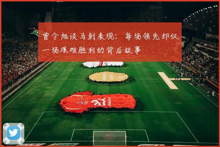 曾令旭谈马刺表现：每场领先却仅一场艰难胜利的背后故事