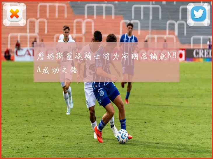 詹姆斯重返骑士将为布朗尼铺就NBA成功之路