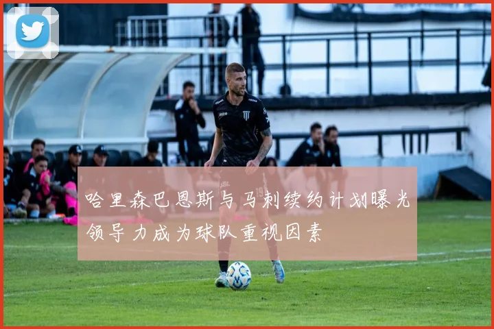 哈里森巴恩斯与马刺续约计划曝光领导力成为球队重视因素