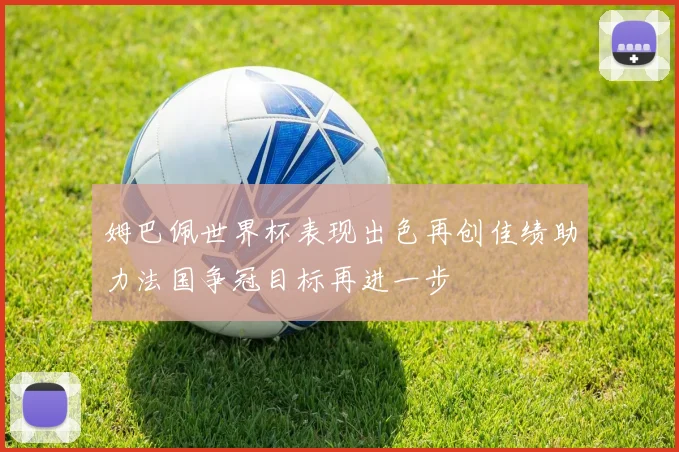 姆巴佩世界杯表现出色再创佳绩助力法国争冠目标再进一步