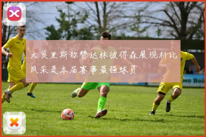 大莫里斯称赞达林彼得森展现科比风采是本届赛事最强球员
